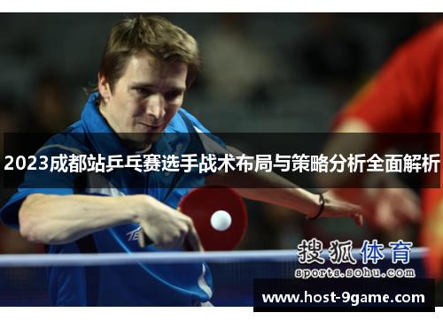 2023成都站乒乓赛选手战术布局与策略分析全面解析