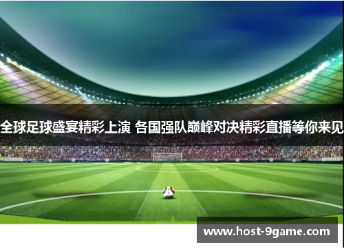 全球足球盛宴精彩上演 各国强队巅峰对决精彩直播等你来见