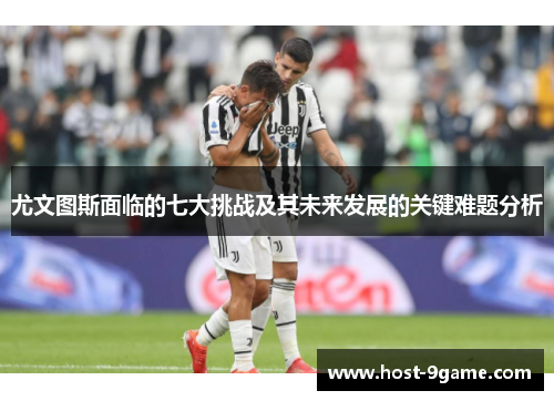 尤文图斯面临的七大挑战及其未来发展的关键难题分析