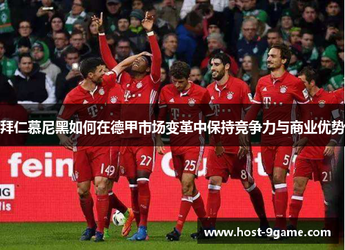 拜仁慕尼黑如何在德甲市场变革中保持竞争力与商业优势 拜仁慕尼黑如何在德甲市场变革中保持竞争力与商业优势