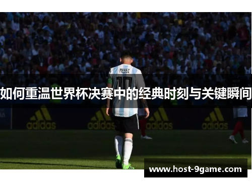 如何重温世界杯决赛中的经典时刻与关键瞬间