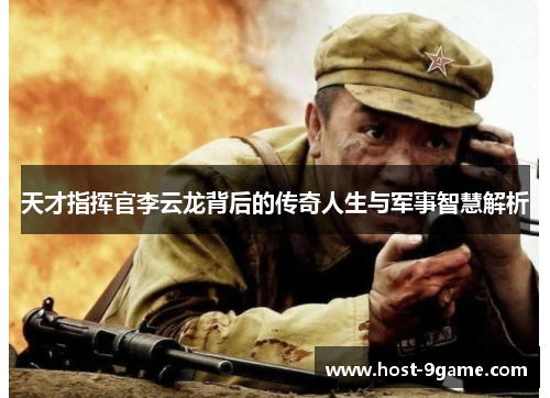 天才指挥官李云龙背后的传奇人生与军事智慧解析