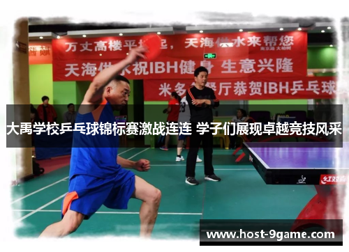 大禹学校乒乓球锦标赛激战连连 学子们展现卓越竞技风采 大禹学校乒乓球锦标赛激战连连 学子们展现卓越竞技风采