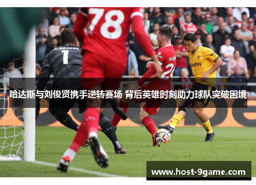 哈达斯与刘俊贤携手逆转赛场 背后英雄时刻助力球队突破困境
