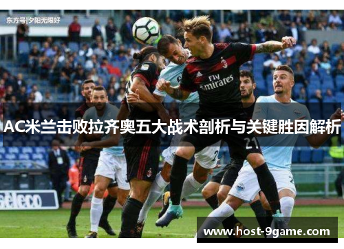 AC米兰击败拉齐奥五大战术剖析与关键胜因解析 AC米兰击败拉齐奥五大战术剖析与关键胜因解析