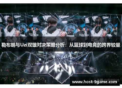 勒布朗与Uzi双雄对决策略分析：从篮球到电竞的跨界较量