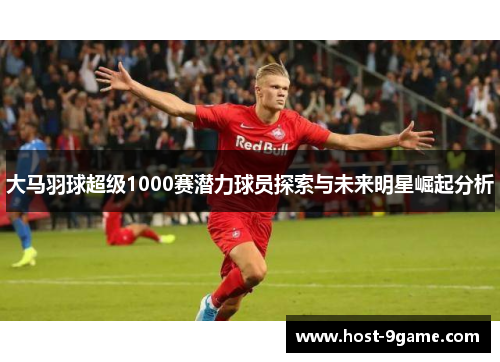 大马羽球超级1000赛潜力球员探索与未来明星崛起分析