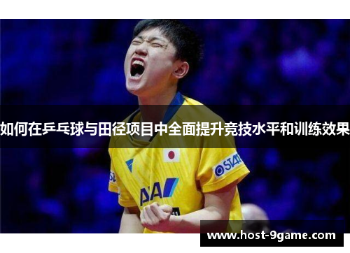 如何在乒乓球与田径项目中全面提升竞技水平和训练效果