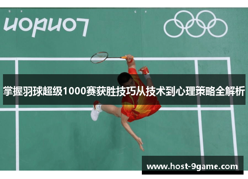 掌握羽球超级1000赛获胜技巧从技术到心理策略全解析 掌握羽球超级1000赛获胜技巧从技术到心理策略全解析