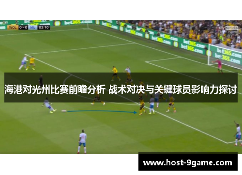 海港对光州比赛前瞻分析 战术对决与关键球员影响力探讨
