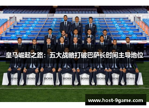 皇马崛起之路:五大战略打破巴萨长时间主导地位 皇马崛起之路:五大战略打破巴萨长时间主导地位