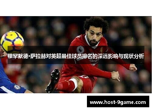 穆罕默德·萨拉赫对英超最佳球员排名的深远影响与现状分析