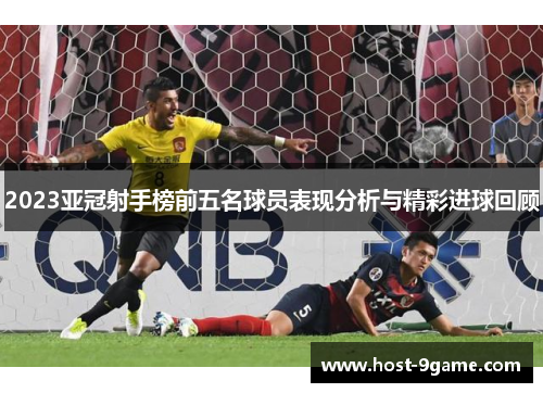 2023亚冠射手榜前五名球员表现分析与精彩进球回顾