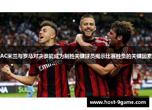 AC米兰与罗马对决谁能成为制胜关键球员揭示比赛胜负的关键因素
