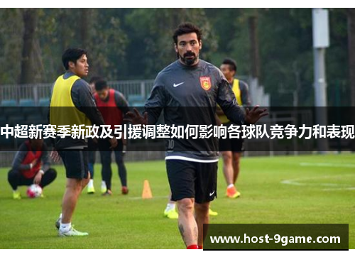 中超新赛季新政及引援调整如何影响各球队竞争力和表现 中超新赛季新政及引援调整如何影响各球队竞争力和表现