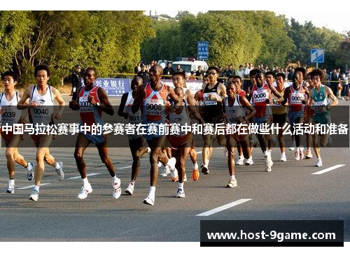 中国马拉松赛事中的参赛者在赛前赛中和赛后都在做些什么活动和准备 中国马拉松赛事中的参赛者在赛前赛中和赛后都在做些什么活动和准备