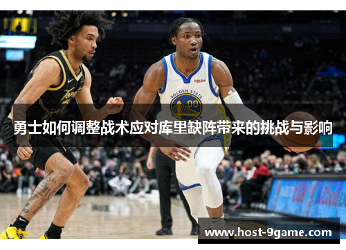 勇士如何调整战术应对库里缺阵带来的挑战与影响