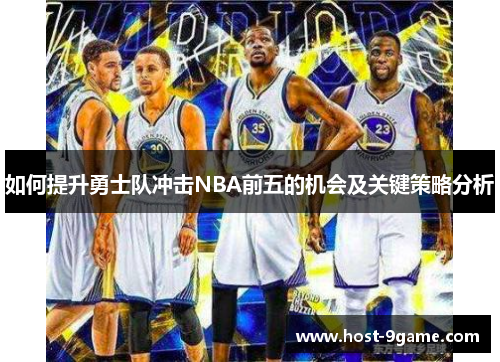 如何提升勇士队冲击NBA前五的机会及关键策略分析 如何提升勇士队冲击NBA前五的机会及关键策略分析