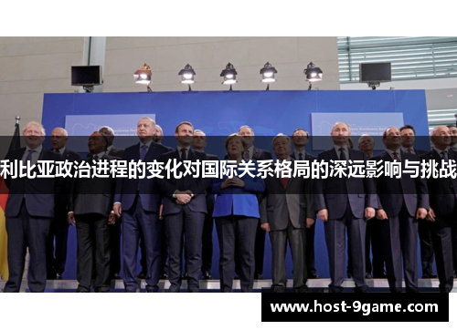 利比亚政治进程的变化对国际关系格局的深远影响与挑战 利比亚政治进程的变化对国际关系格局的深远影响与挑战