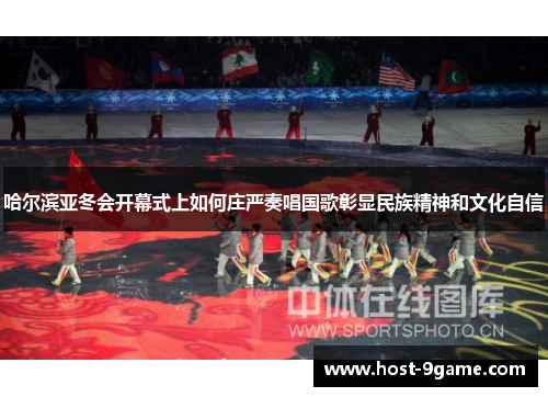 哈尔滨亚冬会开幕式上如何庄严奏唱国歌彰显民族精神和文化自信 哈尔滨亚冬会开幕式上如何庄严奏唱国歌彰显民族精神和文化自信