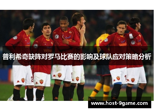 普利希奇缺阵对罗马比赛的影响及球队应对策略分析 普利希奇缺阵对罗马比赛的影响及球队应对策略分析