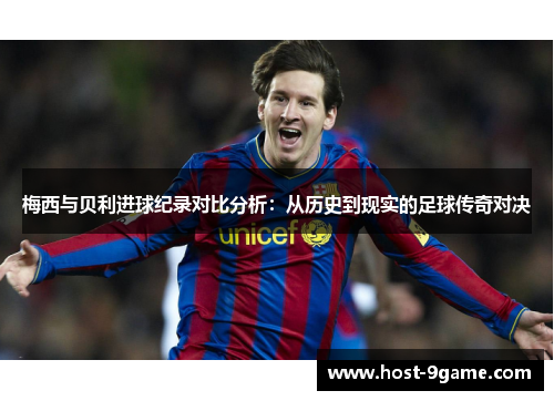 梅西与贝利进球纪录对比分析:从历史到现实的足球传奇对决 梅西与贝利进球纪录对比分析:从历史到现实的足球传奇对决