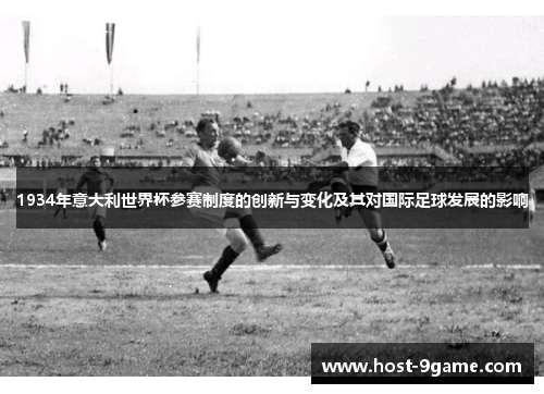 1934年意大利世界杯参赛制度的创新与变化及其对国际足球发展的影响 1934年意大利世界杯参赛制度的创新与变化及其对国际足球发展的影响