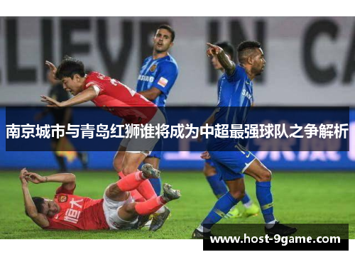南京城市与青岛红狮谁将成为中超最强球队之争解析 南京城市与青岛红狮谁将成为中超最强球队之争解析