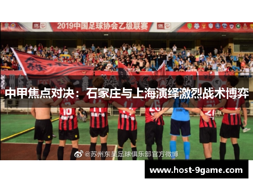 中甲焦点对决:石家庄与上海演绎激烈战术博弈 中甲焦点对决:石家庄与上海演绎激烈战术博弈