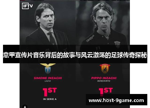 意甲宣传片音乐背后的故事与风云激荡的足球传奇探秘 意甲宣传片音乐背后的故事与风云激荡的足球传奇探秘