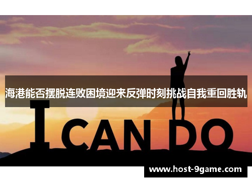 海港能否摆脱连败困境迎来反弹时刻挑战自我重回胜轨 海港能否摆脱连败困境迎来反弹时刻挑战自我重回胜轨