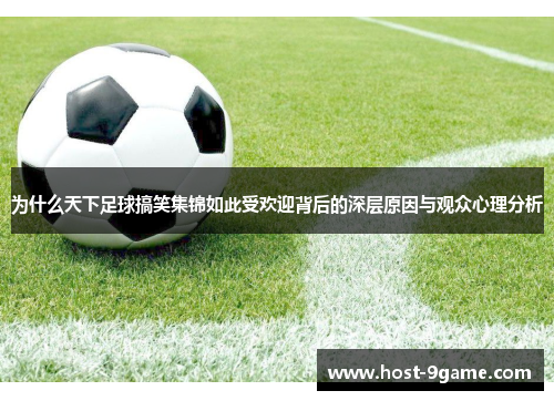 为什么天下足球搞笑集锦如此受欢迎背后的深层原因与观众心理分析 为什么天下足球搞笑集锦如此受欢迎背后的深层原因与观众心理分析