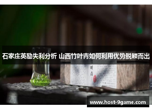 石家庄英励失利分析 山西竹叶青如何利用优势脱颖而出 石家庄英励失利分析 山西竹叶青如何利用优势脱颖而出