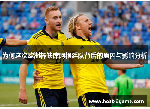 为何这次欧洲杯缺席阿根廷队背后的原因与影响分析 为何这次欧洲杯缺席阿根廷队背后的原因与影响分析