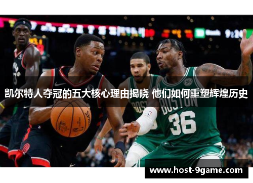 凯尔特人夺冠的五大核心理由揭晓 他们如何重塑辉煌历史 凯尔特人夺冠的五大核心理由揭晓 他们如何重塑辉煌历史