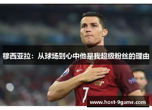 穆西亚拉:从球场到心中他是我超级粉丝的理由 穆西亚拉:从球场到心中他是我超级粉丝的理由