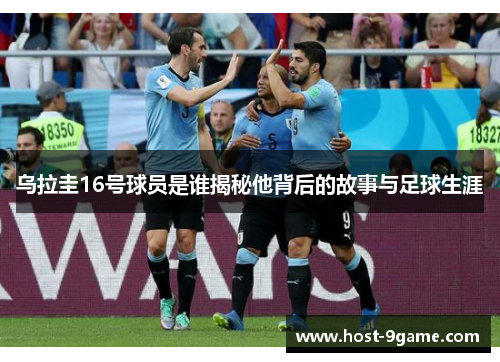 乌拉圭16号球员是谁揭秘他背后的故事与足球生涯