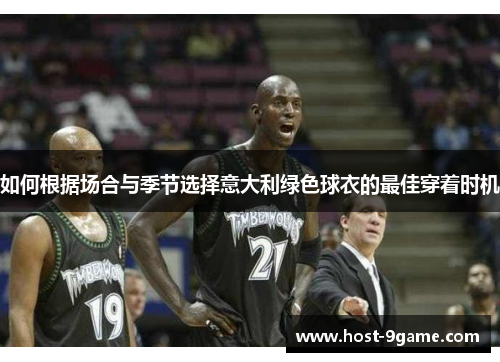 如何根据场合与季节选择意大利绿色球衣的最佳穿着时机 如何根据场合与季节选择意大利绿色球衣的最佳穿着时机