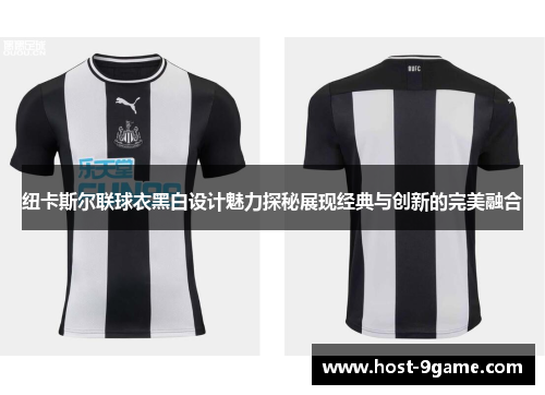 纽卡斯尔联球衣黑白设计魅力探秘展现经典与创新的完美融合 纽卡斯尔联球衣黑白设计魅力探秘展现经典与创新的完美融合