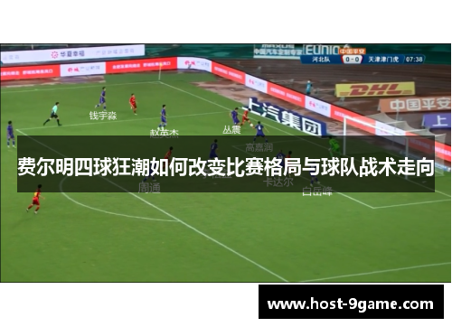 费尔明四球狂潮如何改变比赛格局与球队战术走向 费尔明四球狂潮如何改变比赛格局与球队战术走向