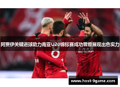 阿贾伊关键进球助力南亚U20锦标赛成功晋级展现出色实力 阿贾伊关键进球助力南亚U20锦标赛成功晋级展现出色实力