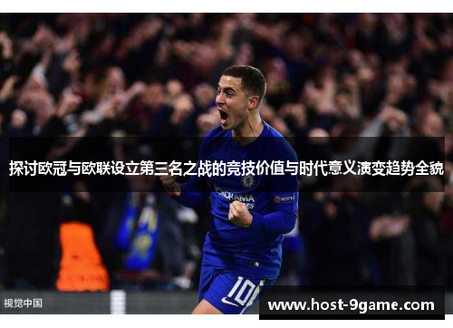 探讨欧冠与欧联设立第三名之战的竞技价值与时代意义演变趋势全貌