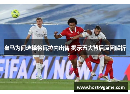 皇马为何选择将瓦拉内出售 揭示五大背后原因解析 皇马为何选择将瓦拉内出售 揭示五大背后原因解析