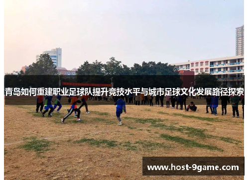 青岛如何重建职业足球队提升竞技水平与城市足球文化发展路径探索 青岛如何重建职业足球队提升竞技水平与城市足球文化发展路径探索