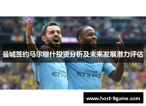 曼城签约马尔穆什投资分析及未来发展潜力评估 曼城签约马尔穆什投资分析及未来发展潜力评估