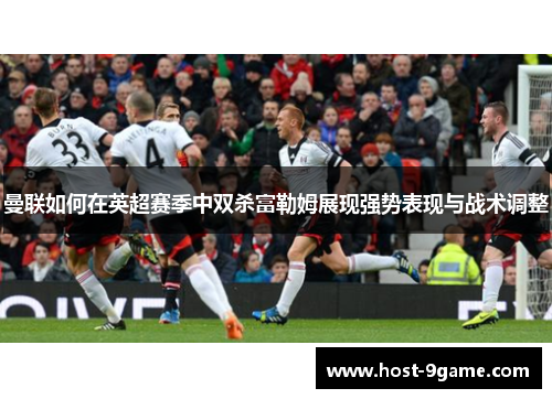 曼联如何在英超赛季中双杀富勒姆展现强势表现与战术调整