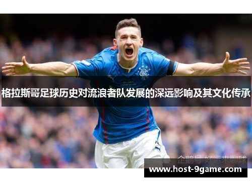 格拉斯哥足球历史对流浪者队发展的深远影响及其文化传承