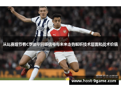 从比赛细节看C罗法甲回暖信号与未来走势解析技术层面和战术价值