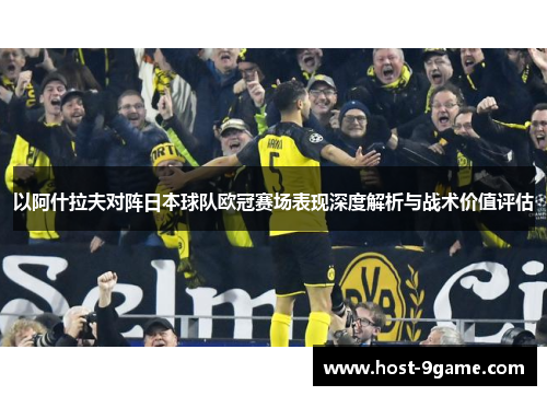 以阿什拉夫对阵日本球队欧冠赛场表现深度解析与战术价值评估