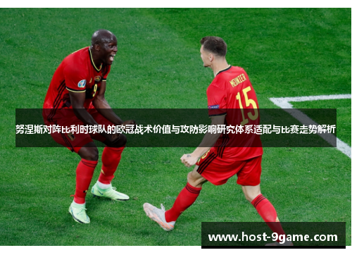 努涅斯对阵比利时球队的欧冠战术价值与攻防影响研究体系适配与比赛走势解析 努涅斯对阵比利时球队的欧冠战术价值与攻防影响研究体系适配与比赛走势解析